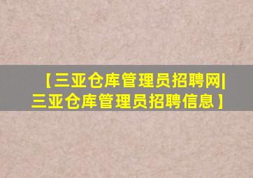 【三亚仓库管理员招聘网|三亚仓库管理员招聘信息】